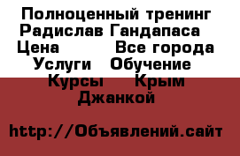 Полноценный тренинг Радислав Гандапаса › Цена ­ 990 - Все города Услуги » Обучение. Курсы   . Крым,Джанкой